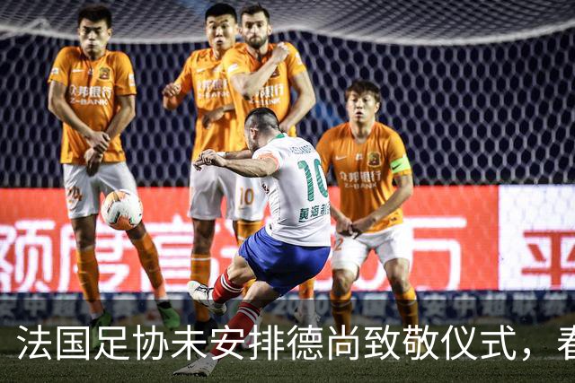 法国足协未安排德尚致敬仪式，春天或成关键时刻